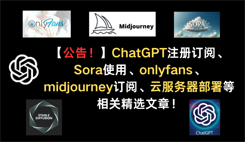 【公告！】ChatGPT注册订阅、Sora使用、onlyfans、midjourney订阅等相关精选文章！